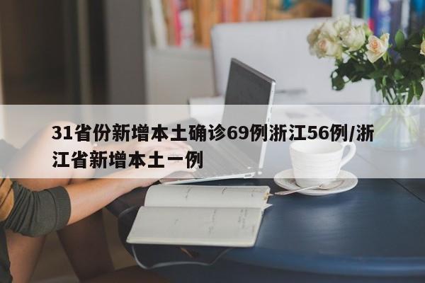 31省份新增本土确诊69例浙江56例/浙江省新增本土一例