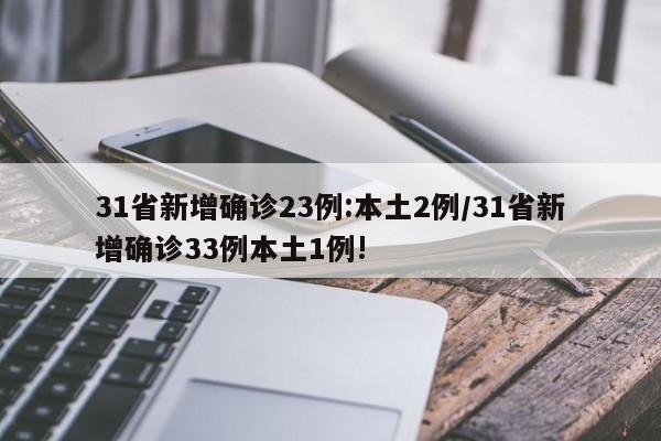 31省新增确诊23例:本土2例/31省新增确诊33例本土1例!