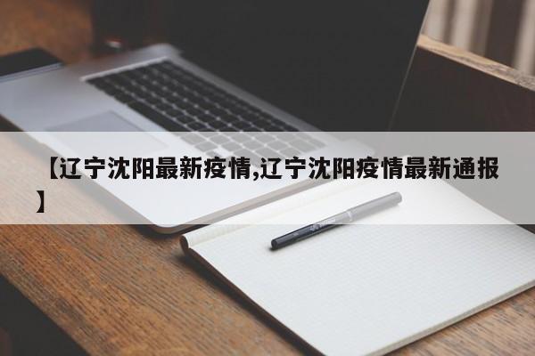 【辽宁沈阳最新疫情,辽宁沈阳疫情最新通报】
