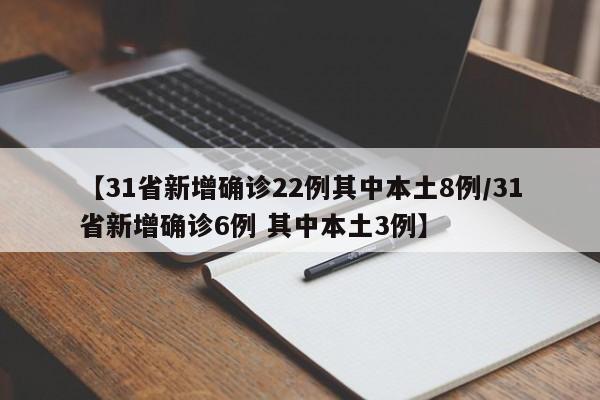 【31省新增确诊22例其中本土8例/31省新增确诊6例 其中本土3例】