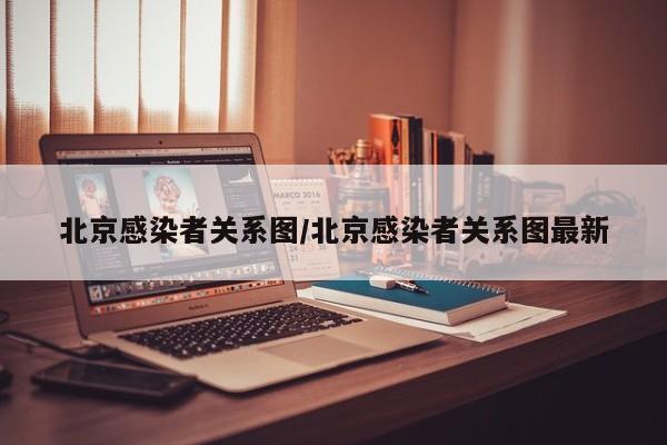 北京感染者关系图/北京感染者关系图最新