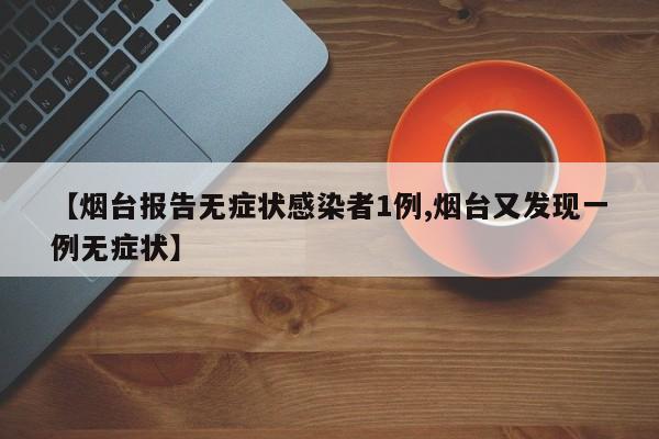 【烟台报告无症状感染者1例,烟台又发现一例无症状】
