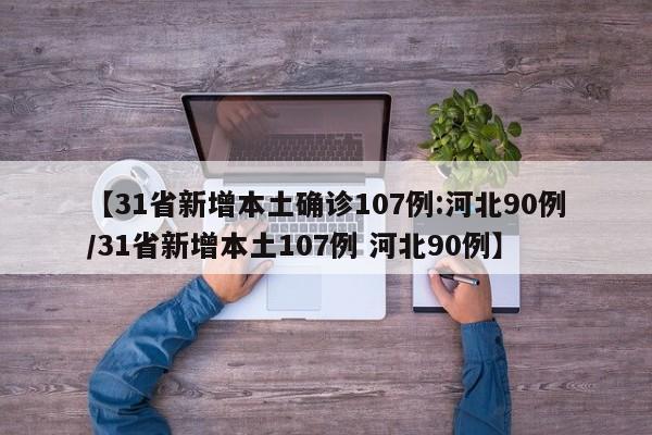 【31省新增本土确诊107例:河北90例/31省新增本土107例 河北90例】