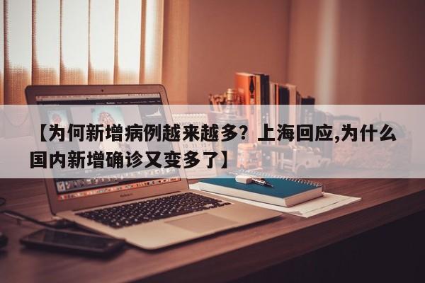【为何新增病例越来越多?上海回应,为什么国内新增确诊又变多了】